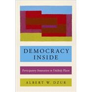 Democracy Inside Participatory Innovation in Unlikely Places by Dzur, Albert W., 9780190658670