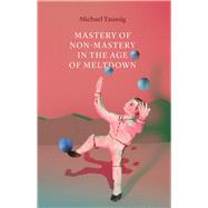 Mastery of Non-mastery in the Age of Meltdown by Taussig, Michael, 9780226698670