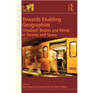Towards Enabling Geographies: Disabled Bodies and Minds in Society and Space by Hall,Edward;Chouinard,Vera, 9781138248670