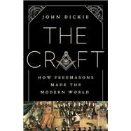 The Craft How the Freemasons Made the Modern World by Dickie, John, 9781610398671