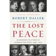 The Lost Peace: Leadership in a Time of Horror and Hope, 1945-1953 by Dallek, Robert, 9780061628672