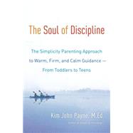 The Soul of Discipline The Simplicity Parenting Approach to Warm, Firm, and Calm Guidance- From Toddlers to Teens by Payne, Kim John, 9780345548672
