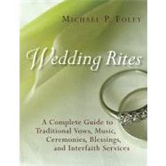 Wedding Rites : A Complete Guide to Traditional Vows, Music, Ceremonies, Blessings, and Interfaith Services by Foley, Michael P., 9780802848673