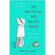 The Real Doctor Will See You Shortly A Physician's First Year by Mccarthy, Matt, 9780804138673