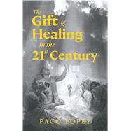 The Gift of Healing in the 21st Century by Lopez, Paco, 9798350988673