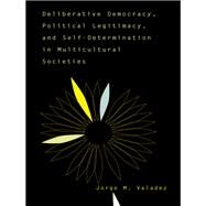 Deliberative Democracy, Political Legitimacy, And Self-determination In Multi-cultural Societies by Valadez, Jorge, 9780367098674