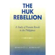 The Huk Rebellion A Study of Peasant Revolt in the Philippines by Kerkvliet, Benedict J., 9780742518674