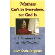 Mothers Can't Be Everywhere, but God Is by Scott-Ferguson, Alice, 9780967038674