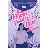 How Moon Fuentez Fell in Love with the Universe by Gilliland, Raquel Vasquez, 9781534448674