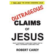 Outrageous Claims of Jesus Jesus's Outrageous Claims and the Bible's Outrageous Claims About Jesus by Carey, Robert, 9781543978674