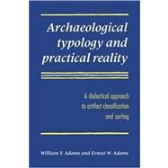 Archaeological Typology and Practical Reality: A Dialectical Approach to Artifact Classification and Sorting by William Y. Adams , Ernest W. Adams, 9780521048675