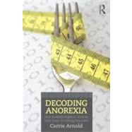 Decoding Anorexia: How Breakthroughs in Science Offer Hope for Eating Disorders by Arnold; Carrie, 9780415898676