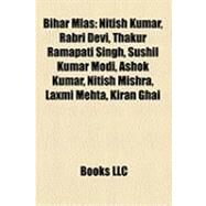 Bihar Mlas : Nitish Kumar, Rabri Devi, Thakur Ramapati Singh, Sushil Kumar Modi, Ashok Kumar, Nitish Mishra, Laxmi Mehta, Kiran Ghai by , 9781157168676