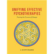 Unifying Effective Psychotherapies Tracing the Process of Change by Fraser, J. Scott, 9781433828676
