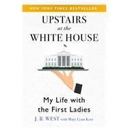 Upstairs at the White House My Life with the First Ladies by West, J. B.; Kotz, Mary Lynn, 9781504038676