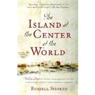 The Island at the Center of the World The Epic Story of Dutch Manhattan and the Forgotten Colony That Shaped America by SHORTO, RUSSELL, 9781400078677