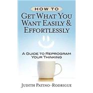 How to Get What You Want Easily & Effortlessly by Patino-rodrigue, Judith, 9781506178677