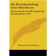 Die Bewirthschaftung Einer Wald-Revier : Ein Lesebuch Fur Alle Angehende Forsibediente (1794) by Moser, Heinrich Christoph, 9781104048679
