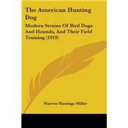 American Hunting Dog : Modern Strains of Bird Dogs and Hounds, and Their Field Training (1919) by Miller, Warren Hastings, 9781437098679