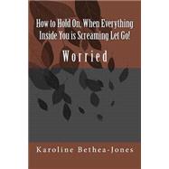 How to Hold On, When Everything Inside You Is Screaming Let Go! by Bethea-jones, Karoline, 9781508518679