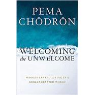 Welcoming the Unwelcome Wholehearted Living in a Brokenhearted World by Chodron, Pema, 9781611808681