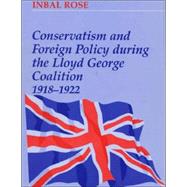 Conservatism and Foreign Policy During the Lloyd George Coalition 1918-1922 by Rose,Inbal, 9780714648682