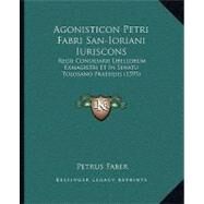 Agonisticon Petri Fabri San-Ioriani Iuriscons : Regii Consiliarii Libellorum Exmagistri et in Senatu Tolosano Praesidis (1595) by Faber, Petrus, 9781104608682