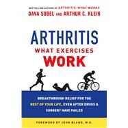 Arthritis: What Exercises Work Breakthrough Relief for the Rest of Your Life, Even After Drugs & Surgery Have Failed by Sobel, Dava; Klein, Arthur C., 9781250068682