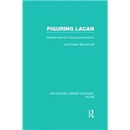 Figuring Lacan (RLE: Lacan): Criticism and the Unconscious by MacCannell; Juliet Flower, 9780415728683