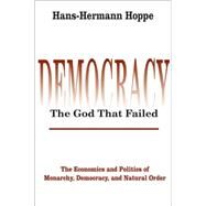 Democracy  The God That Failed: The Economics and Politics of Monarchy, Democracy and Natural Order by Hoppe,Hans-Hermann, 9780765808684