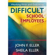 Working With and Evaluating Difficult School Employees by John F. Eller, 9781412958684