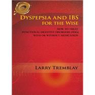 Dyspepsia and Ibs for the Wise: How to Treat Functional Digestive Disorders (Fdds) With or Without Medication by Tremblay, Larry, 9781426988684