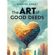 The Art of Good Deeds by Dwayne Ashley, 9781506488684