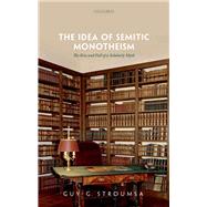 The Idea of Semitic Monotheism The Rise and Fall of a Scholarly Myth by Stroumsa, Guy G., 9780192898685