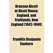 Bronson Alcott at Alcott House, England, and Fruitlands, New England (1842-1844) by Sanborn, Franklin Benjamin, 9781154488685