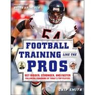 Football Training Like the Pros Get Bigger, Stronger, and Faster Following the Programs of Today's Top Players by Smith, Chip, 9780071488686