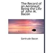 The Record of an Aeronaut: Being the Life of John M. Bacon by Bacon, Gertrude, 9780554468686
