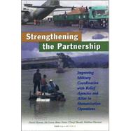 A Stronger Partnership Improving Military Cooperation with Relief Agencies and Allies in Humanitarian Crises by Byman, Daniel L.; Lesser, Ian; Pirnie, Bruce; Benard, Cheryl; Waxman, Matthew C., 9780833028686