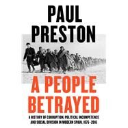 A People Betrayed A History of Corruption, Political Incompetence and Social Division in Modern Spain by Preston, Paul, 9780871408686