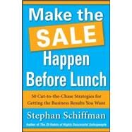 Make the Sale Happen Before Lunch: 50 Cut-to-the-Chase Strategies for Getting the Business Results You Want (PAPERBACK) by Schiffman, Stephan, 9780071788687