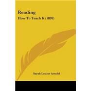 Reading : How to Teach It (1899) by Arnold, Sarah Louise, 9780548758687