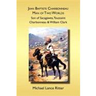 Jean Baptiste Charbonneau, Man of Two Worlds: Son of Sacagawea, Toussaint Charbonneau & William Clark by Ritter, Michael Lance, 9781594578687