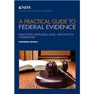 A Practical Guide to Federal Evidence Objections, Responses, Rules, and Practice Commentary by Bocchino, Anthony J.; Sonenshein, David A., 9781601568687