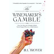 The Winemaker's Gamble How One Man and a Handful of Rebels Turned Niagara Wine into a Global Industry by Troyer, Jill, 9781771618687