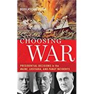 Choosing War Presidential Decisions in the Maine, Lusitania, and Panay Incidents by Peifer, Douglas Carl, 9780190268688
