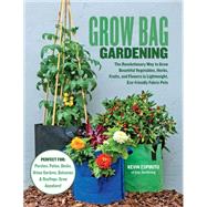 Grow Bag Gardening The Revolutionary Way to Grow Bountiful Vegetables, Herbs, Fruits, and Flowers in Lightweight, Eco-friendly Fabric Pots - Perfect For: Porches, Patios, Decks, Urban Gardens, Balconies & Rooftops. Grow Anywhere! by Espiritu, Kevin, 9780760368688