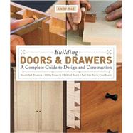 Building Doors and Drawers : A Complete Guide to Design and Construction - Dovetailed Drawers, Utility Drawers, Cabinet Doors, Special Doors, Hardware by RAE, ANDY, 9781561588688
