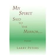 My Spirit, Said to the Mirror... by Peters, Larry, 9781441548689