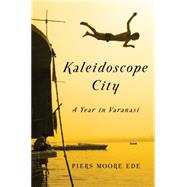 Kaleidoscope City A Year in Varanasi by Moore Ede, Piers, 9781608198689