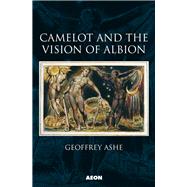 Camelot and the Vision of Albion by Ashe, Geoffrey, 9781904658689